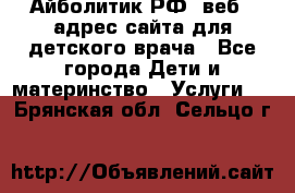 Айболитик.РФ  веб – адрес сайта для детского врача - Все города Дети и материнство » Услуги   . Брянская обл.,Сельцо г.